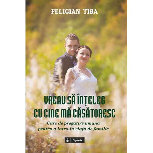Vreau să înţeleg cu cine mă căsătoresc. Curs de pregătire umană pentru a intra în viaţa de familie